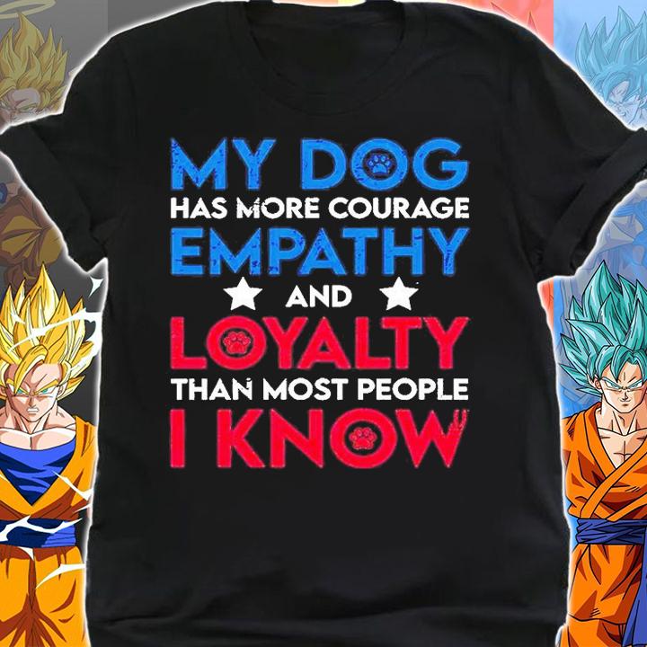 My Dog Has More Courage Empathy And Loyalty Than Most People I Know T-Shirt shirt