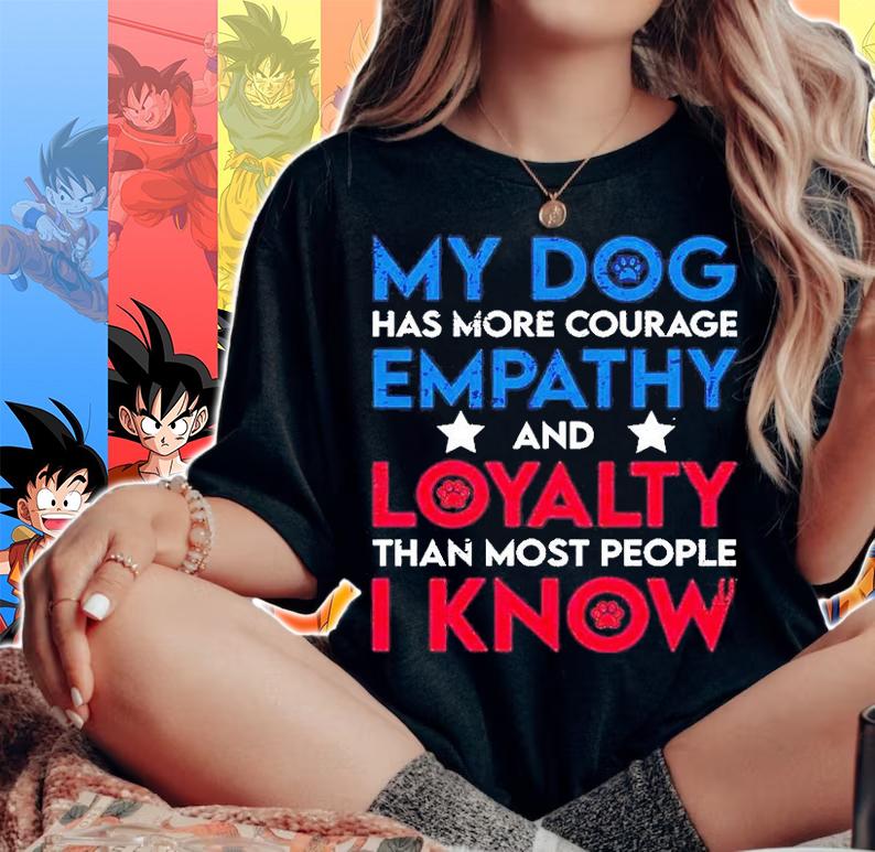 My Dog Has More Courage Empathy And Loyalty Than Most People I Know T-Shirt woman shirt