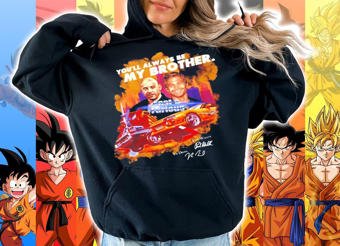 You'll always be my brother Fast and Furious signatures t-shirt hoodie