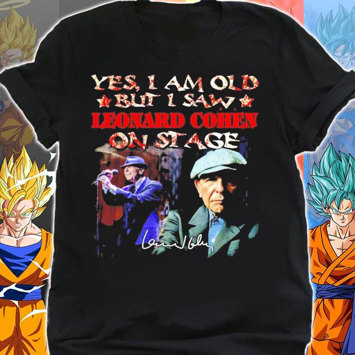 Yes I am old but I saw Leonard Cohen on stage signature t-shirt shirt