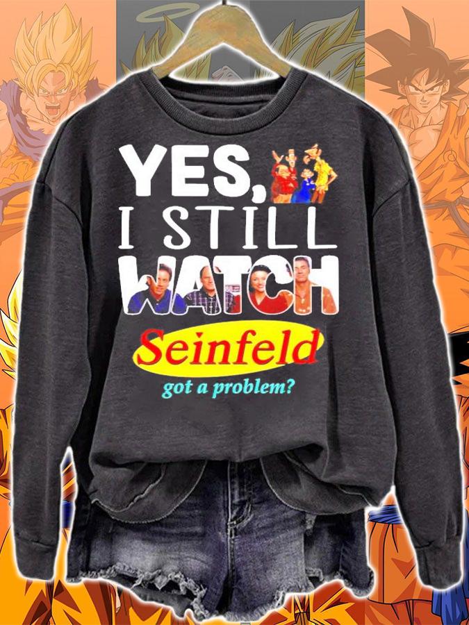 Yes I still watch Seinfeld got a problem shirt sweatshirt