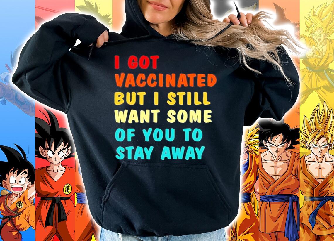 2021 I got vaccinated but I still want some of you to stay away shirt hoodie