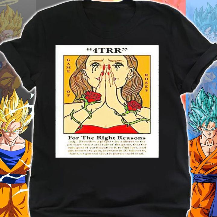 4trr Game of Roses for the right reasons T-shirt shirt