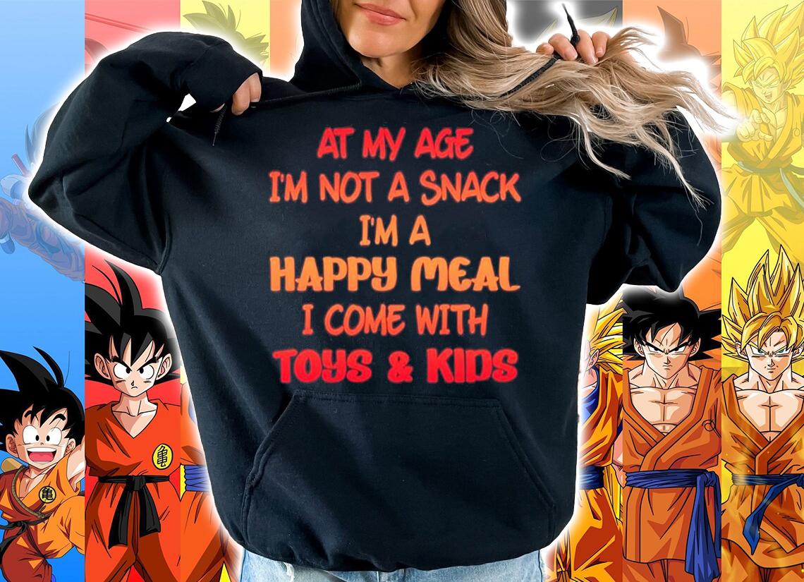 At my age im not a snack Im a happy meal i come with toys and kids shirt hoodie