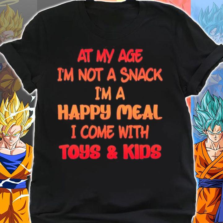 At my age im not a snack Im a happy meal i come with toys and kids shirt shirt