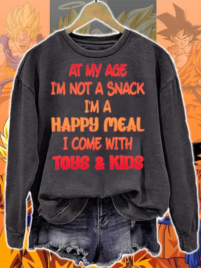 At my age im not a snack Im a happy meal i come with toys and kids shirt sweatshirt