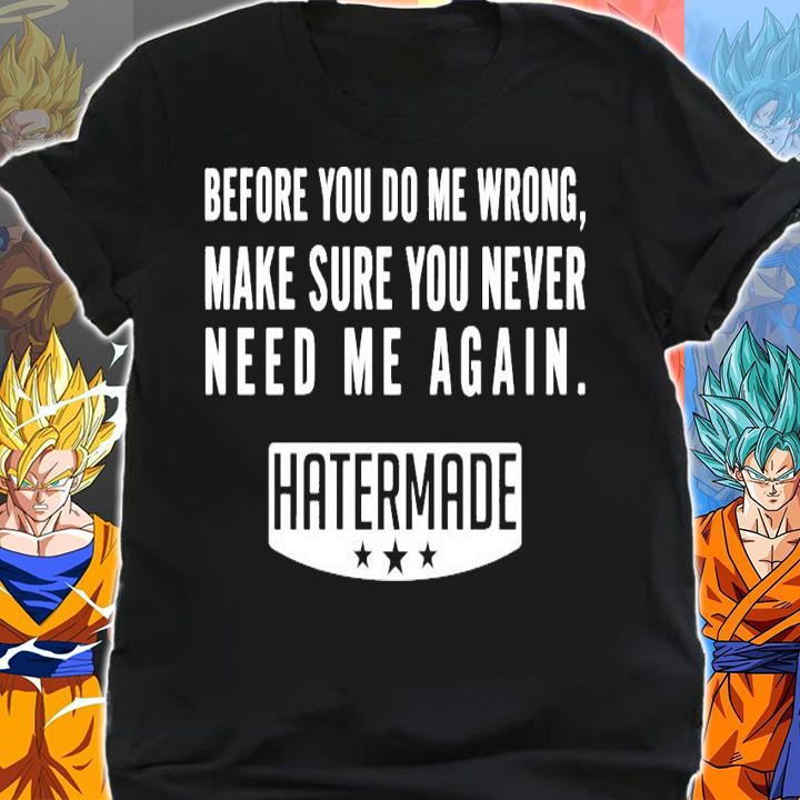 Before you do me wrong make sure you never need me again hatermade shirt shirt