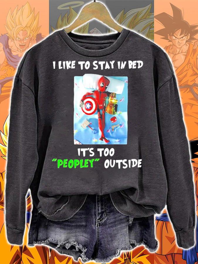 Deadpool I like to stay in bed it's too peopley outside shirt sweatshirt