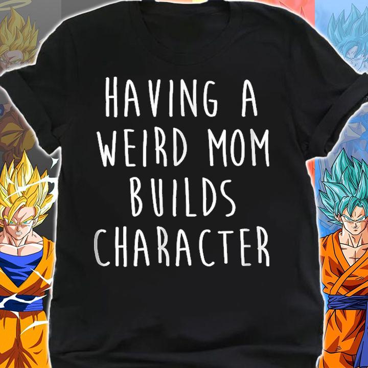 Having A Weird Mom Builds Character T-Shirt shirt