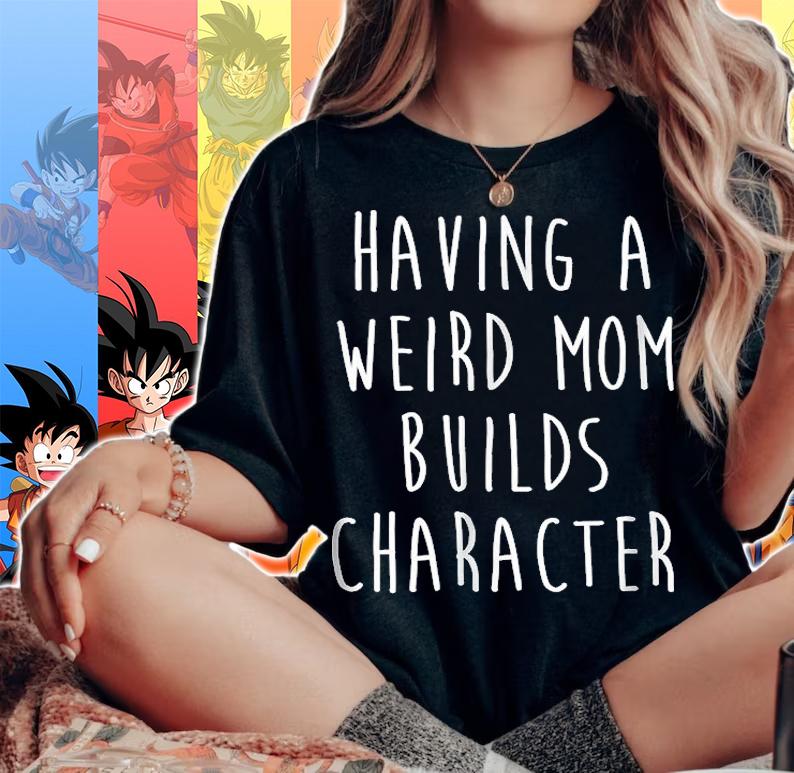 Having A Weird Mom Builds Character T-Shirt woman shirt