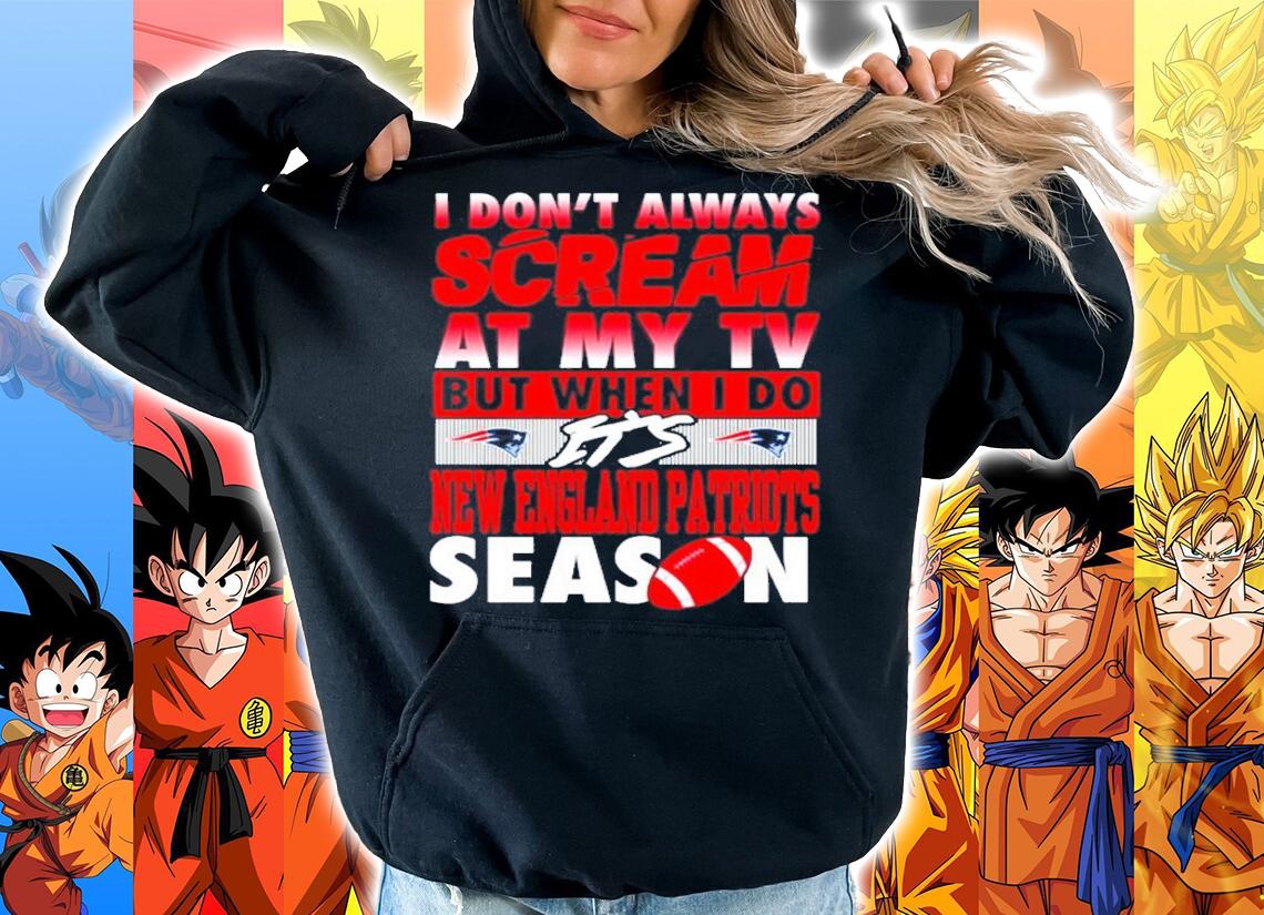 I dont always scream at my TV but when I do its New England Patriots Season shirt hoodie