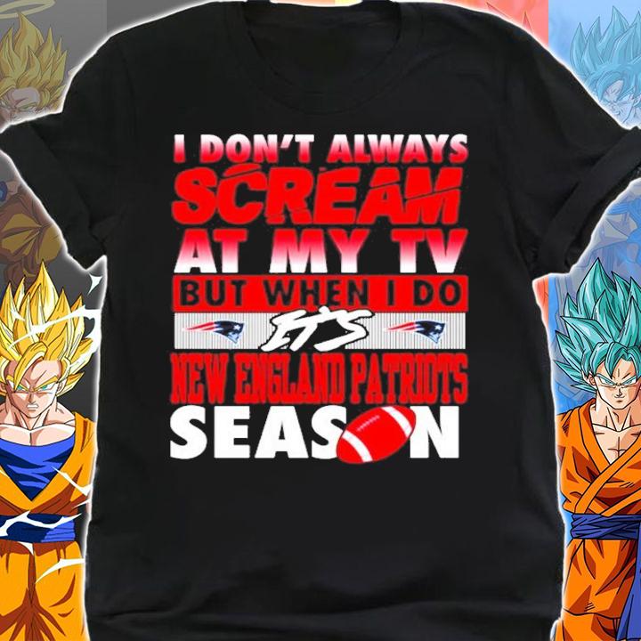 I dont always scream at my TV but when I do its New England Patriots Season shirt shirt