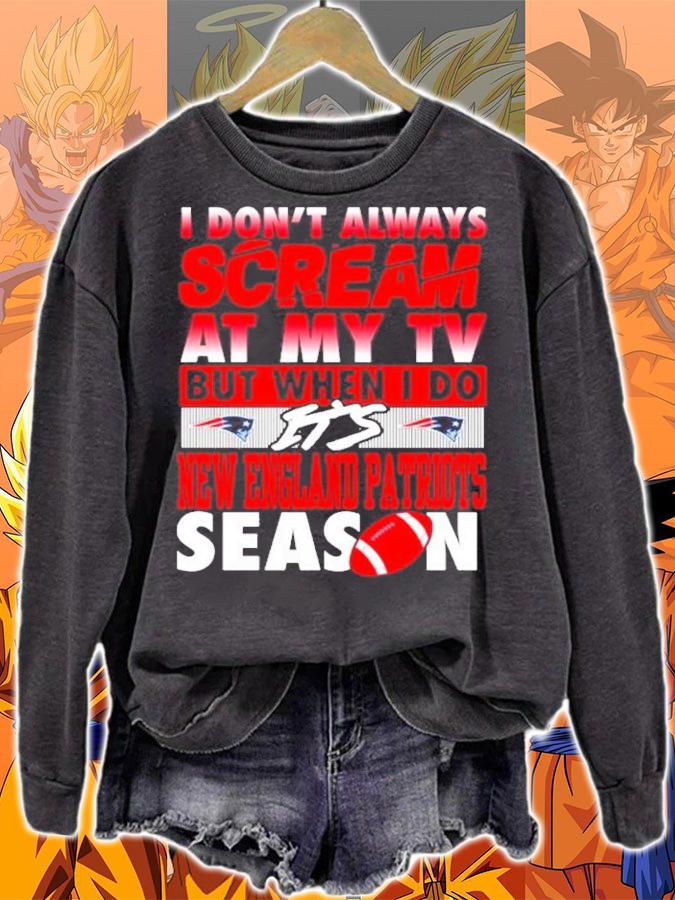 I dont always scream at my TV but when I do its New England Patriots Season shirt sweatshirt