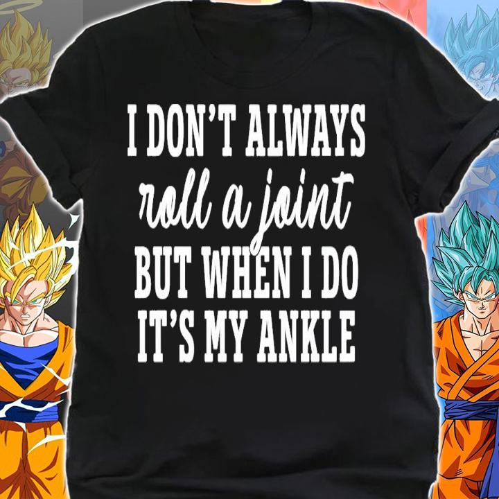 I dont always roll and joint but when I do its my ankle shirt shirt