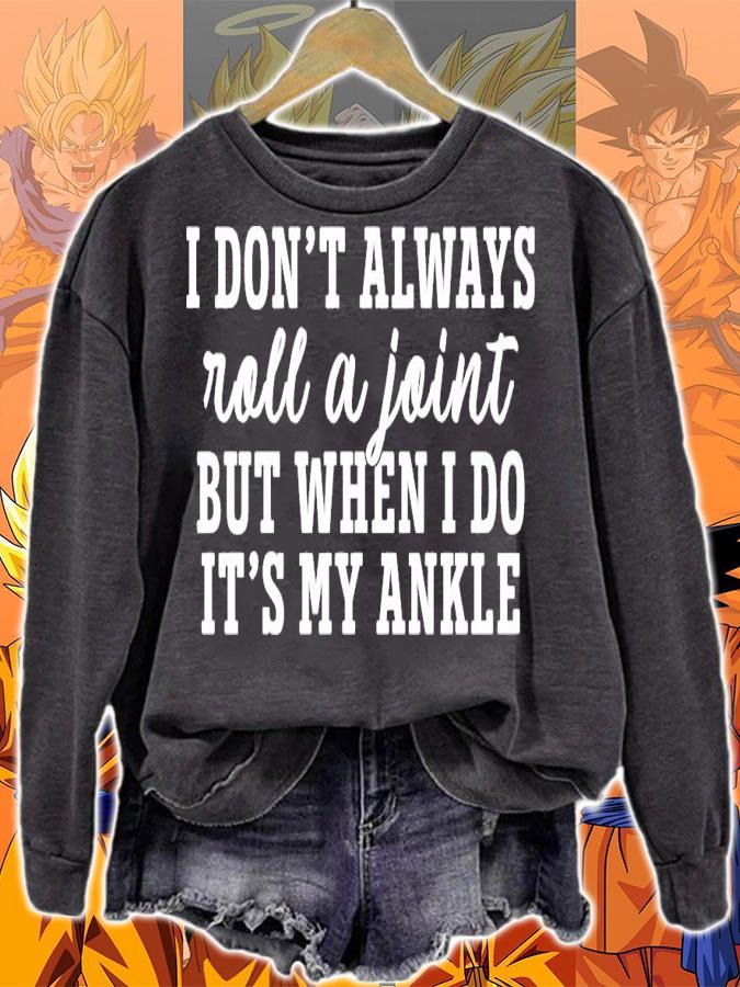 I dont always roll and joint but when I do its my ankle shirt sweatshirt