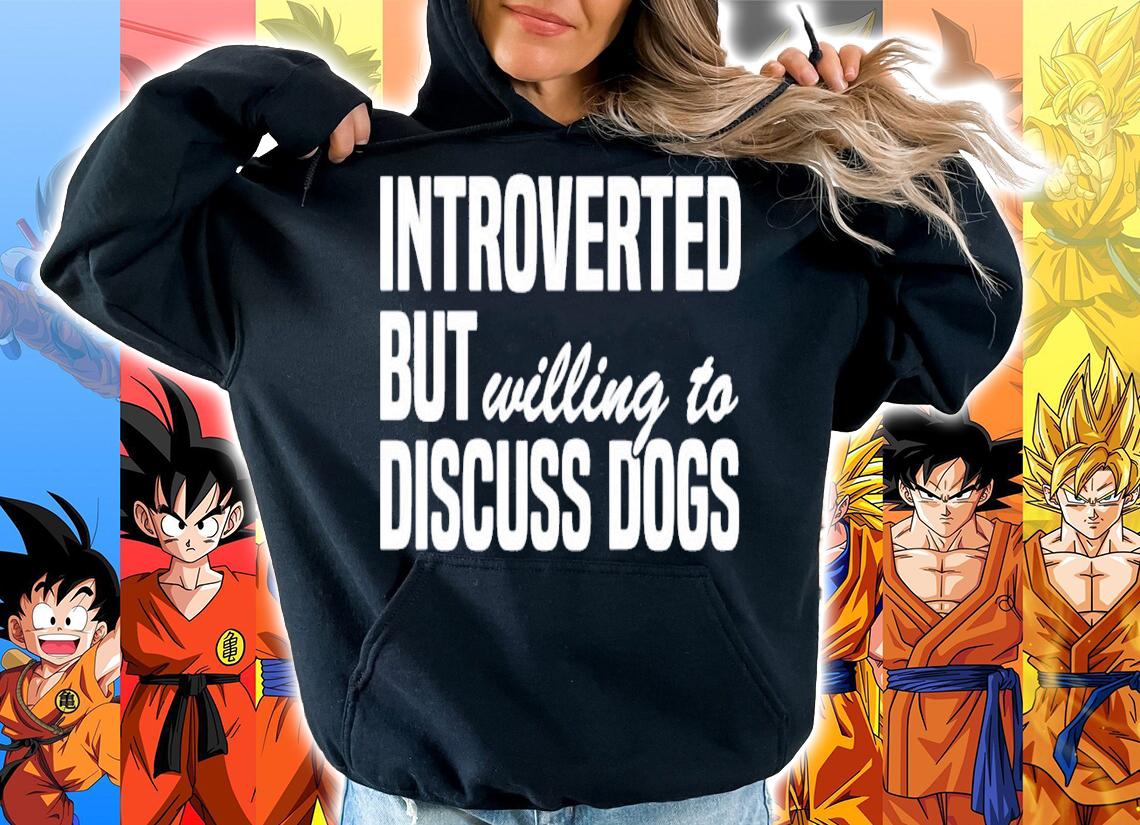 Introverted but willing to discuss dogs shirt hoodie
