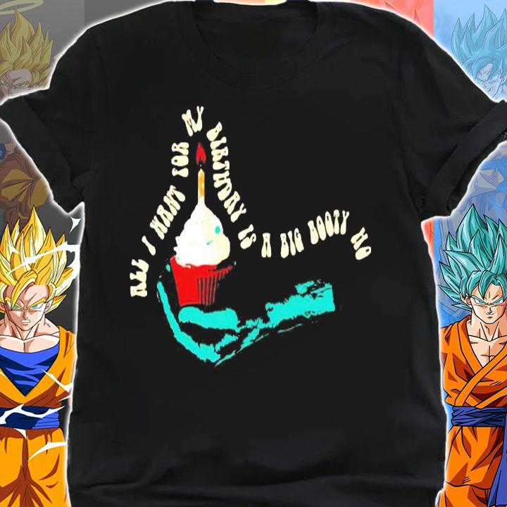 All I want for my birthday is a big booty ho shirt shirt