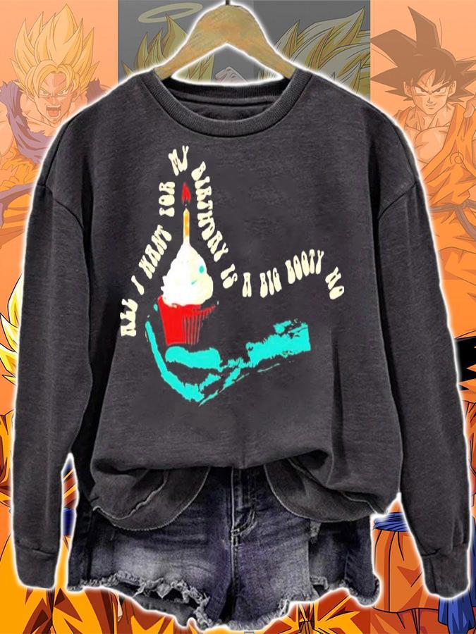All I want for my birthday is a big booty ho shirt sweatshirt
