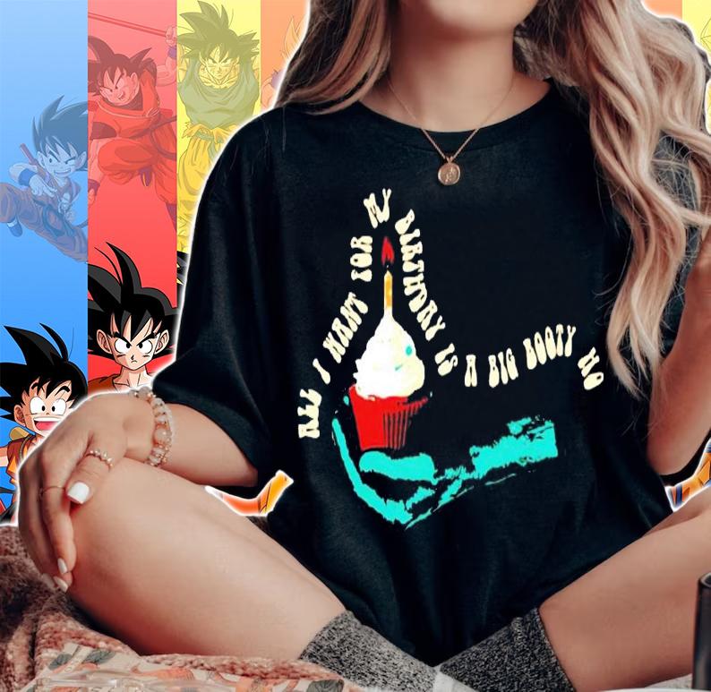 All I want for my birthday is a big booty ho shirt woman shirt