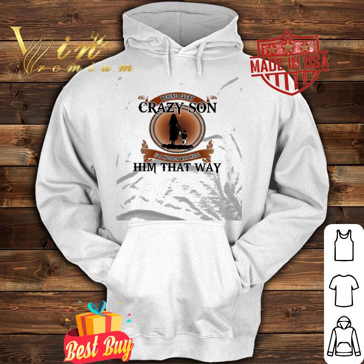 Best behind every crazy son is a mother who made him that way shirt hoodie
