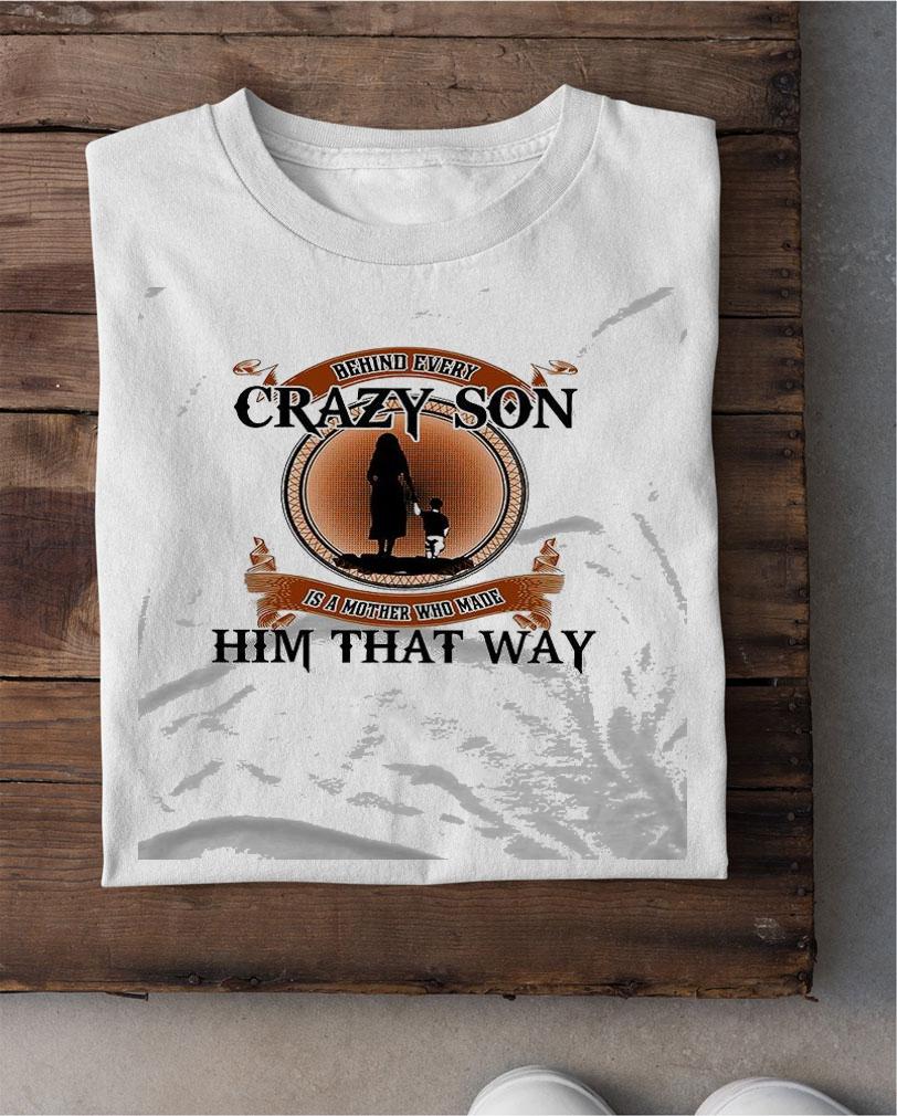 Best behind every crazy son is a mother who made him that way shirt shirt