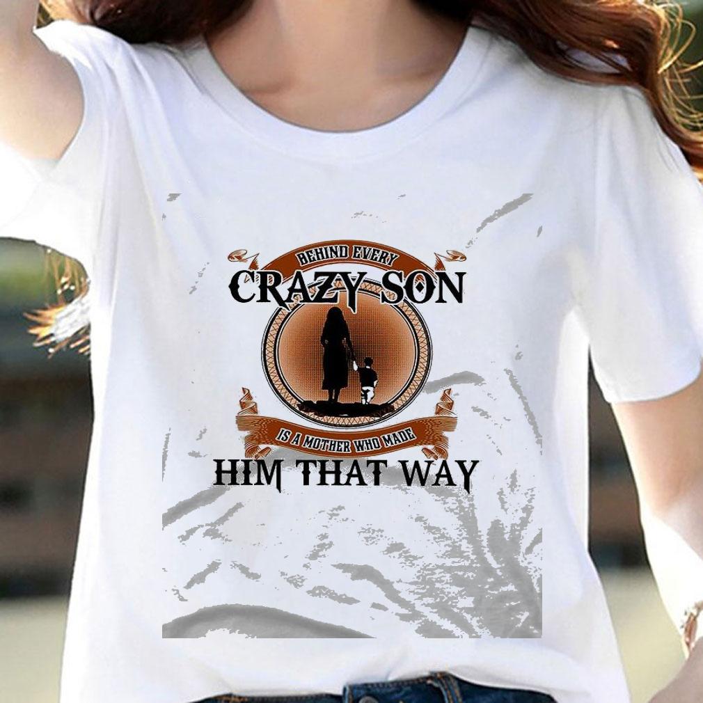 Best behind every crazy son is a mother who made him that way shirt woman shirt