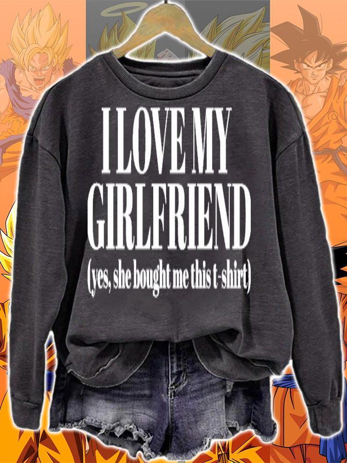 I love my girlfriend yes she bought me this t-shirt sweatshirt