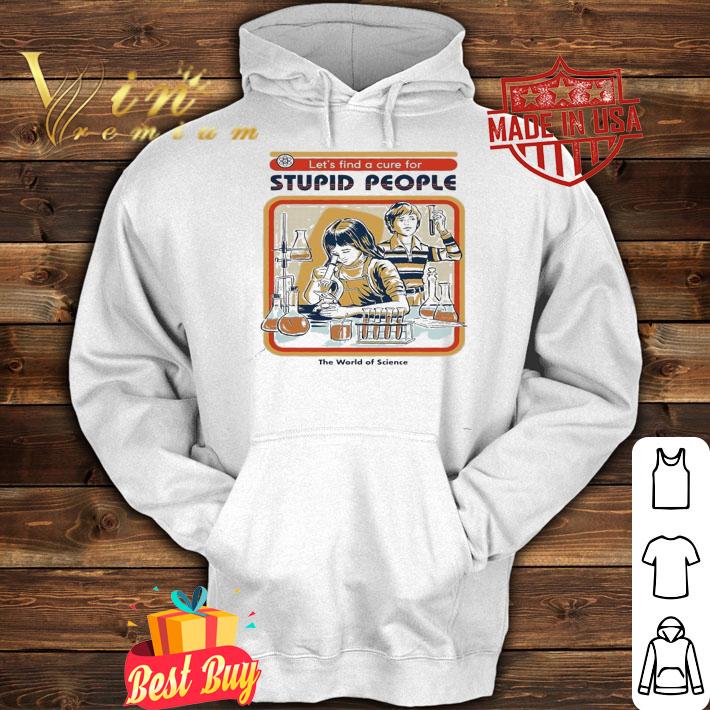 Let's find a cure for stupid people shirt hoodie