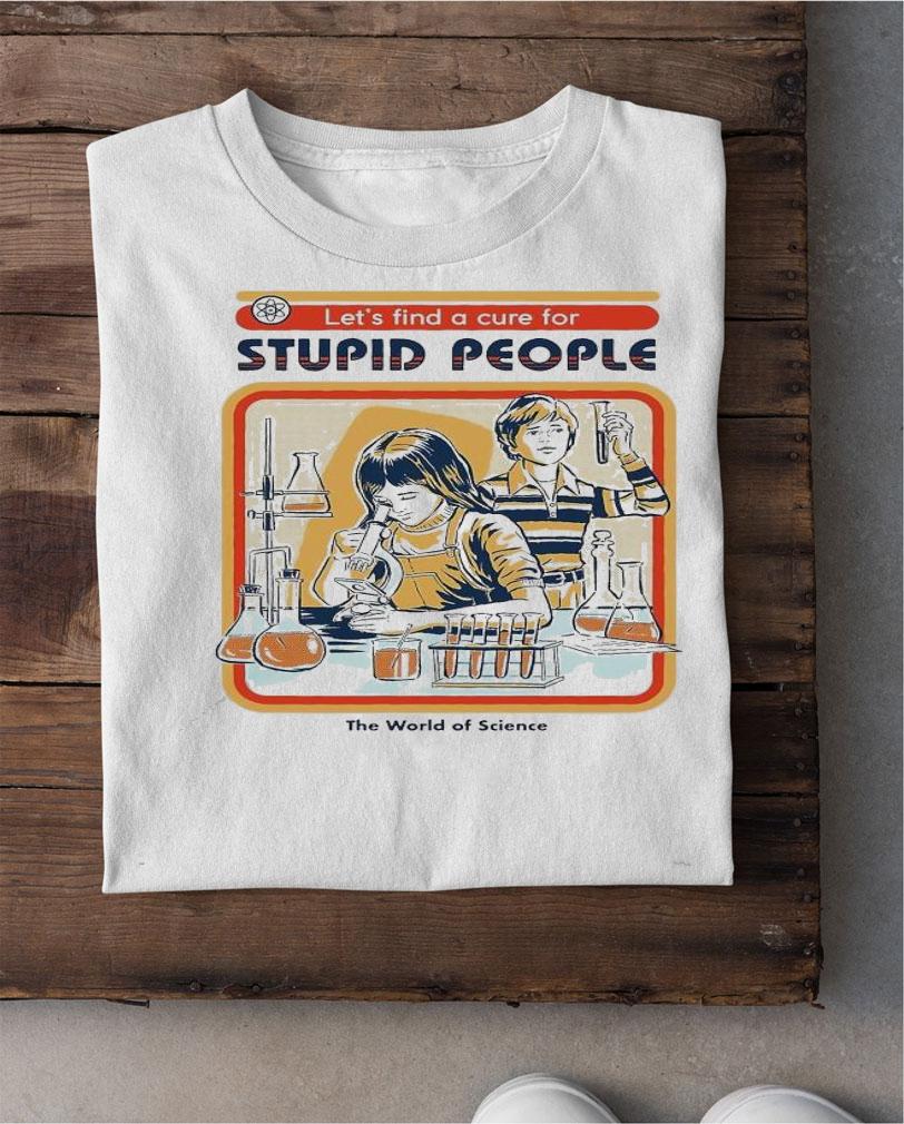 Let's find a cure for stupid people shirt shirt