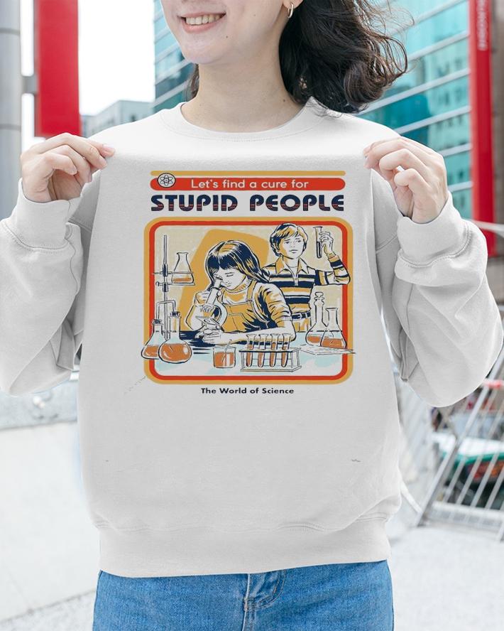 Let's find a cure for stupid people shirt sweatshirt