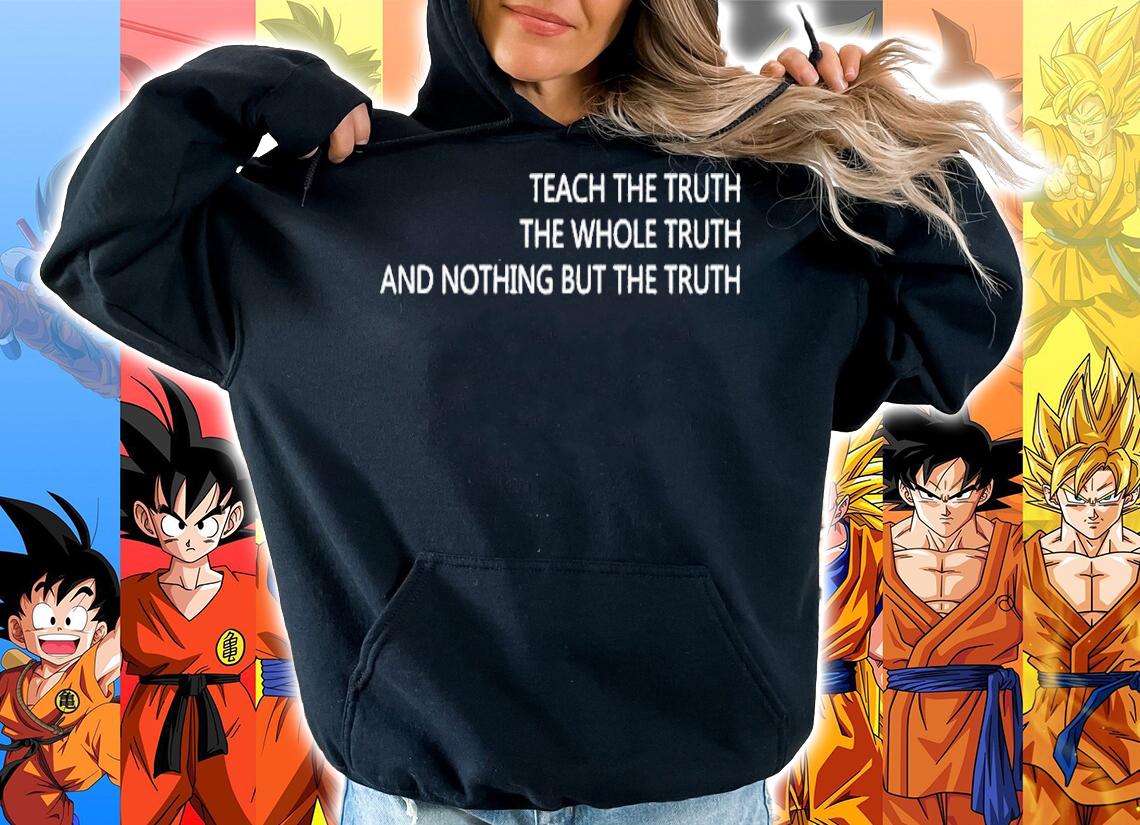 Teach the truth the whole truth and nothing but the truth shirt hoodie