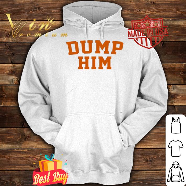 Dump him shirt, hoodie, sweater and tank top hoodie