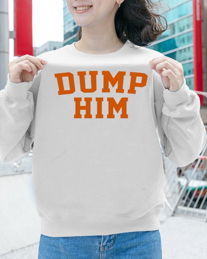 Dump him shirt, hoodie, sweater and tank top sweatshirt