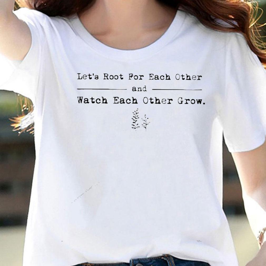 Let's root for each other and watch each other grow shirt woman shirt