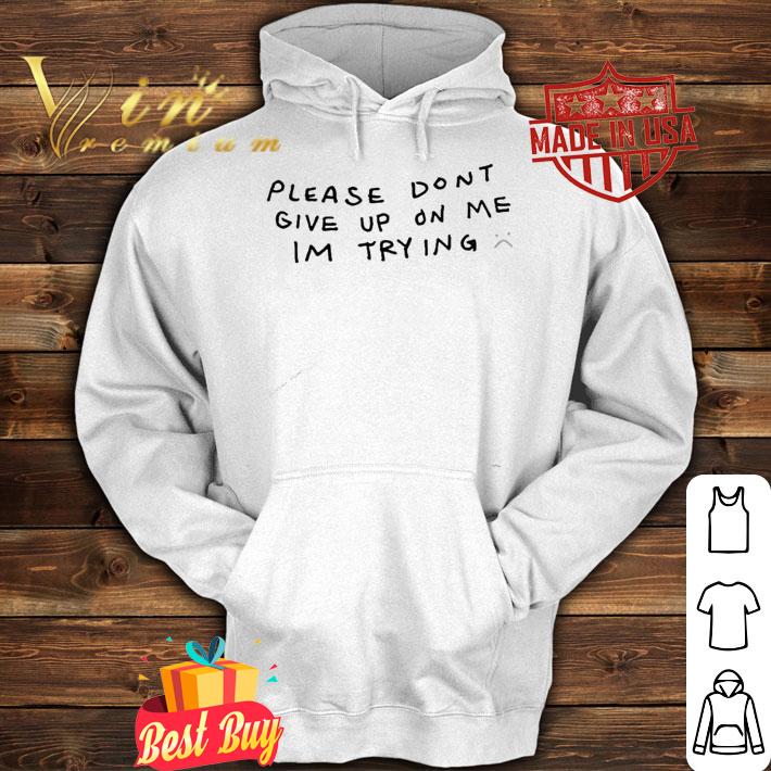 Please don't give up on me I'm trying shirt hoodie