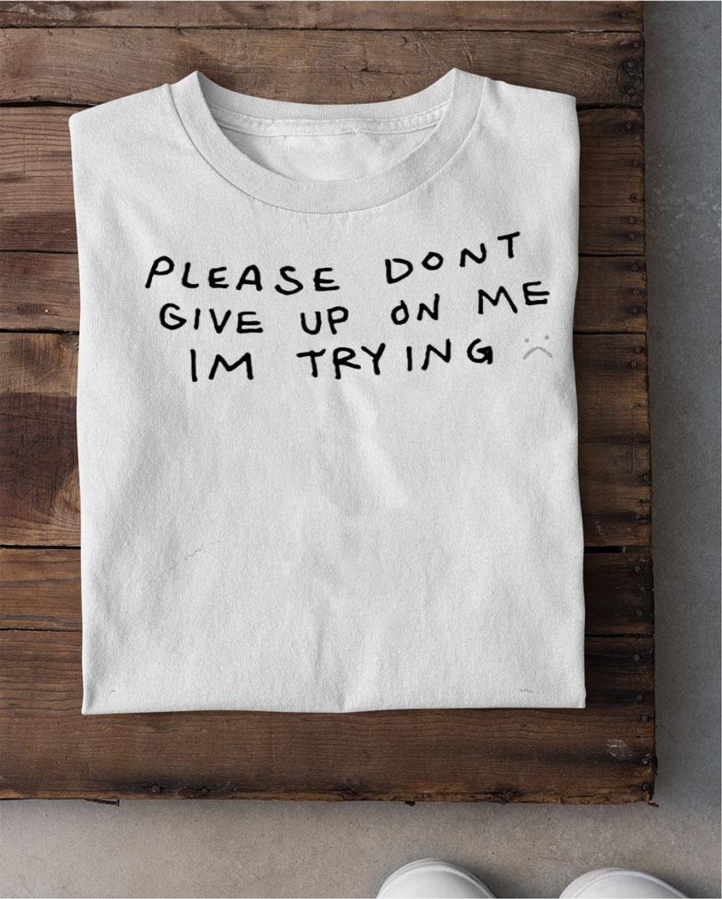 Please don't give up on me I'm trying shirt shirt