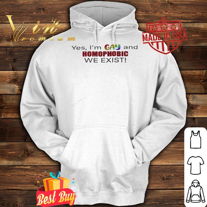 Yes I'm gay and homophobic we exist shirt hoodie