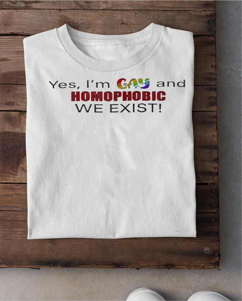 Yes I'm gay and homophobic we exist shirt shirt