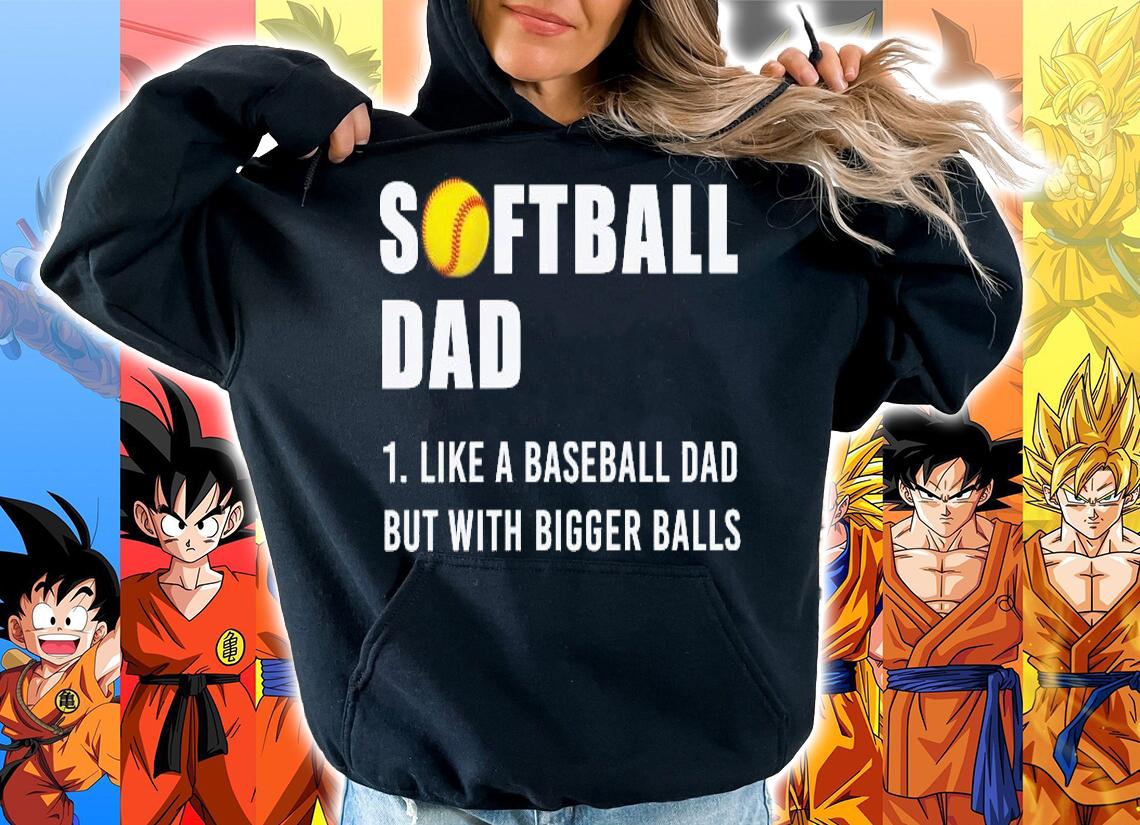 Softball dad like a baseball dad but with bigger balls shirt hoodie