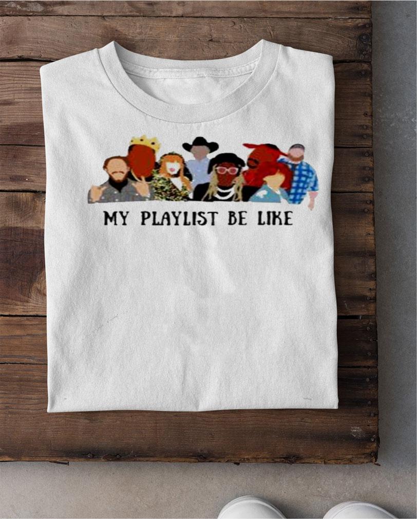 My playlist be like shirt shirt
