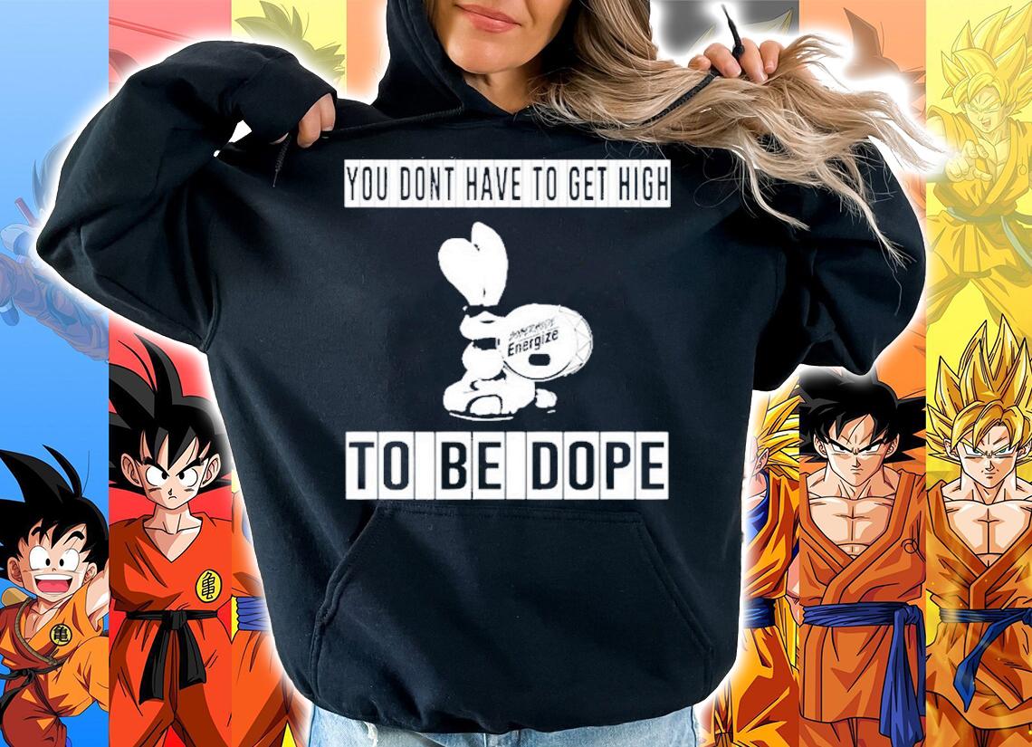 You don't have to get high to be dope shirt hoodie