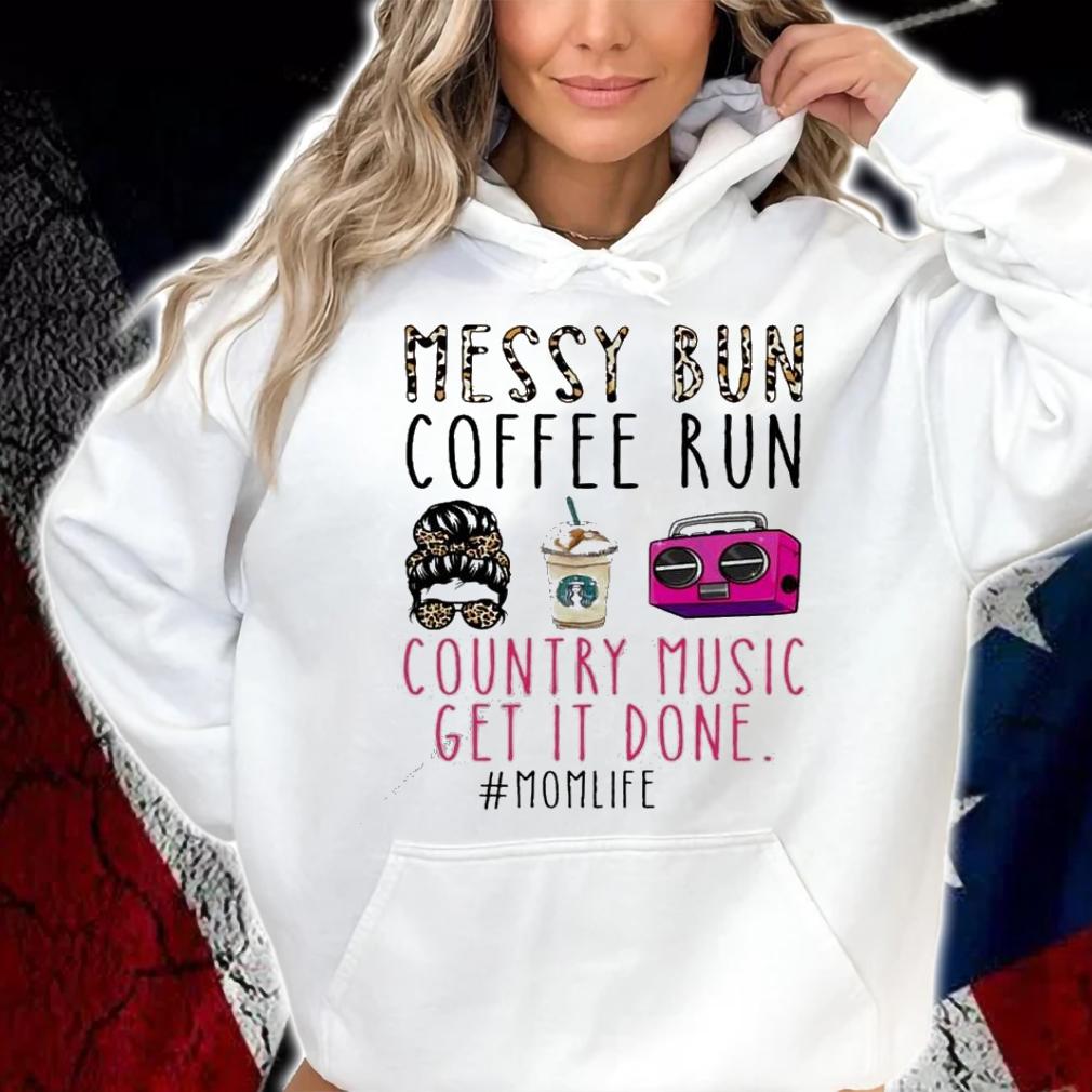Messy bun coffee run country music get it done shirt hoodie