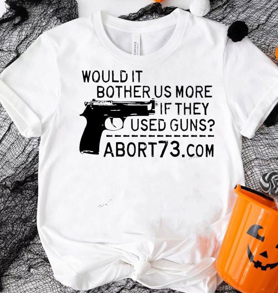 Gun would it bother us more if they used guns abort73 shirt shirt