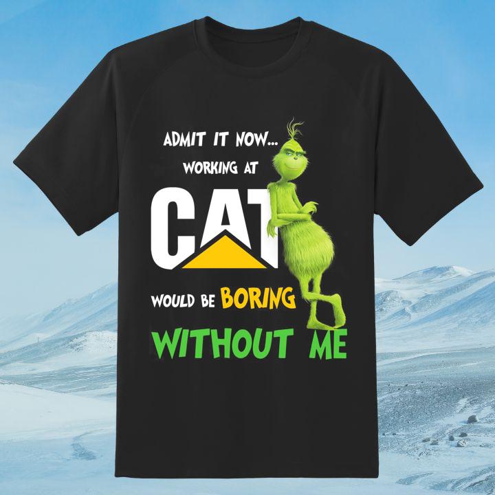 Grinch Admit It Now Working At Caterpillar Would Be Boring Without Me Shirt