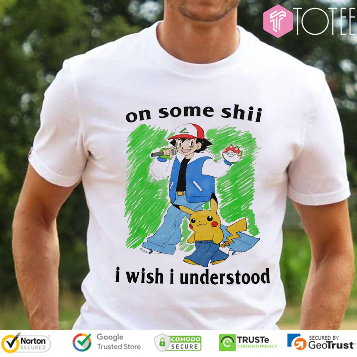 Pokémon Satoshi Pikachu On Some Shii I Wish I Understood Funny Anime Shirt