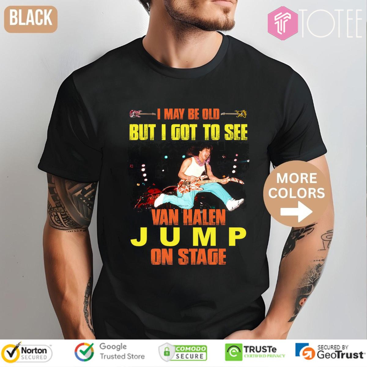 I May Be Old But I Got To See Van Halen Jump On Stage t-shirt
