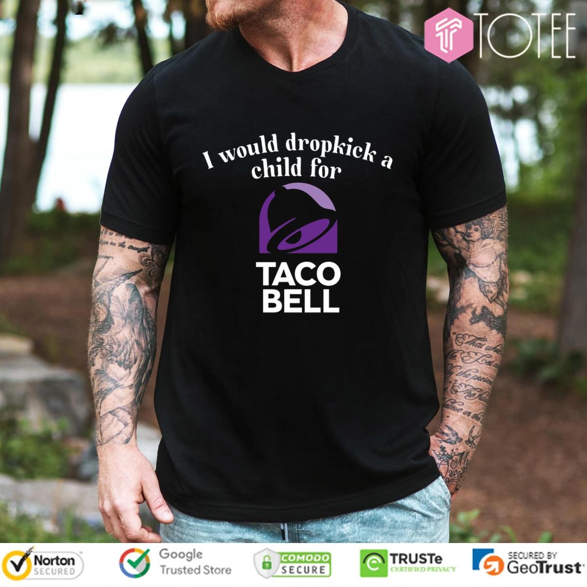 I Would Dropkick A Child For Taco Bell Shir t-shirt