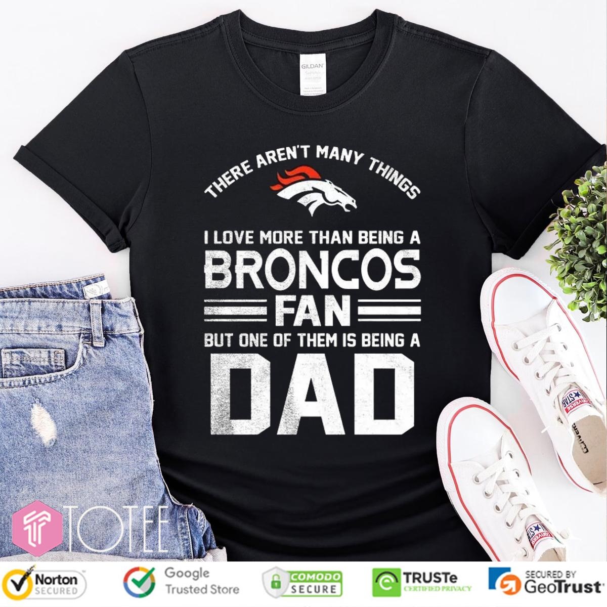 I Love More Than Being A Denver Broncos Fan But One Of Them Is Being A Dad T-shirt