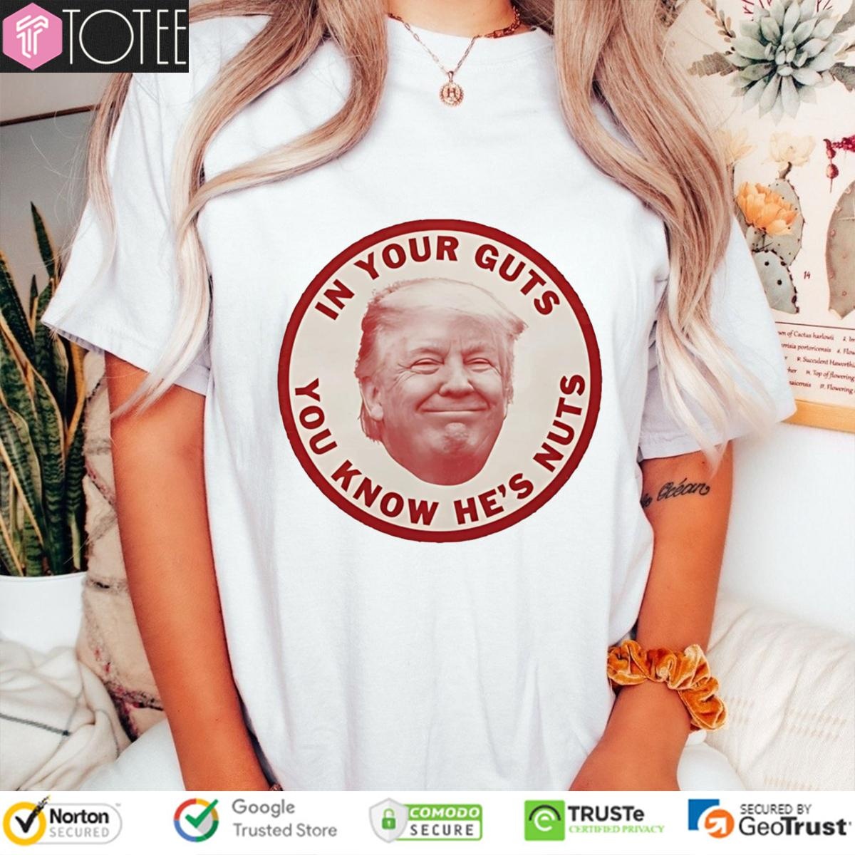 Donald Trump In Your Guts You Know Hes Nuts T-shirt