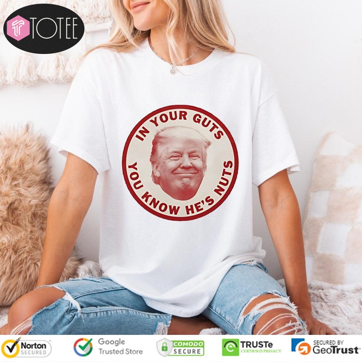 Donald Trump In Your Guts You Know Hes Nuts T-shirt 4